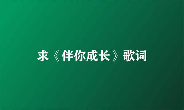 求《伴你成长》歌词