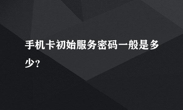 手机卡初始服务密码一般是多少？