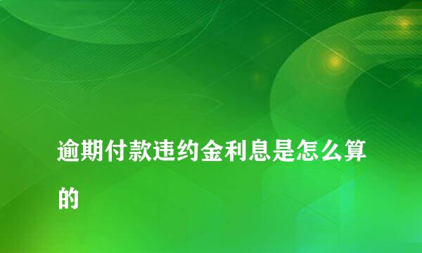 
逾期付款违约金利息是怎么算的
