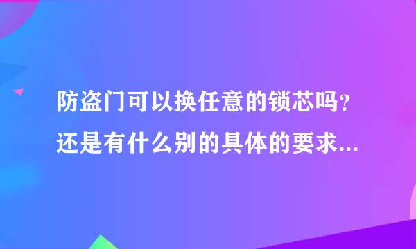 防盗门可以换任意的锁芯吗？还是有什么别的具体的要求？比如盼盼防盗门必须要盼盼的锁芯吗？