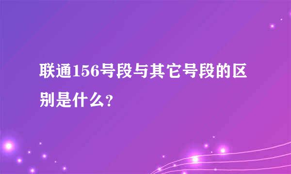 联通156号段与其它号段的区别是什么？