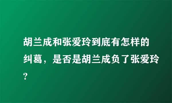 胡兰成和张爱玲到底有怎样的纠葛，是否是胡兰成负了张爱玲?