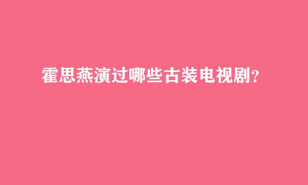 霍思燕演过哪些古装电视剧？