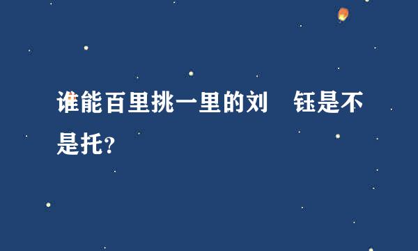 谁能百里挑一里的刘璟钰是不是托？