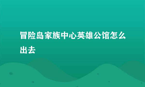 冒险岛家族中心英雄公馆怎么出去