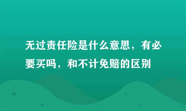 无过责任险是什么意思，有必要买吗，和不计免赔的区别