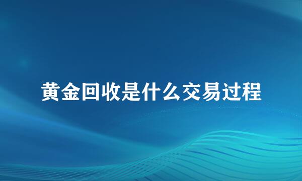 黄金回收是什么交易过程