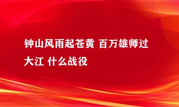 钟山风雨起苍黄 百万雄师过大江 什么战役