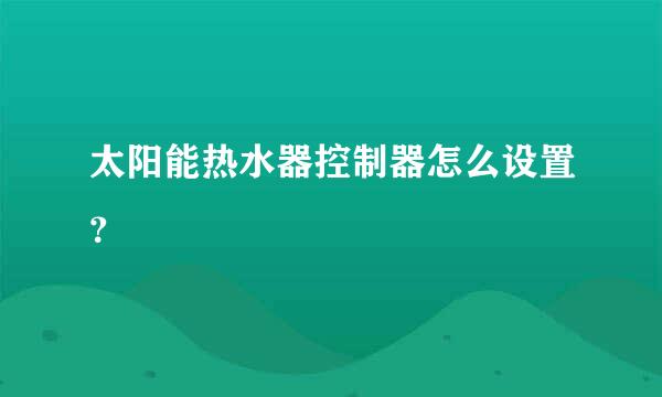 太阳能热水器控制器怎么设置？