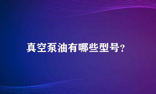 真空泵油有哪些型号？