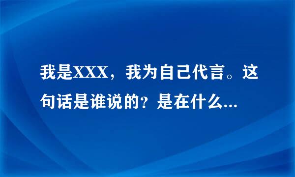 我是XXX，我为自己代言。这句话是谁说的？是在什么节目或广告说的？