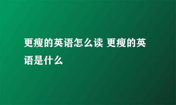 更瘦的英语怎么读 更瘦的英语是什么