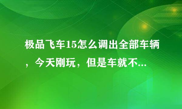 极品飞车15怎么调出全部车辆，今天刚玩，但是车就不几辆，怎么才能玩到所有车，别告诉我把生涯都做完