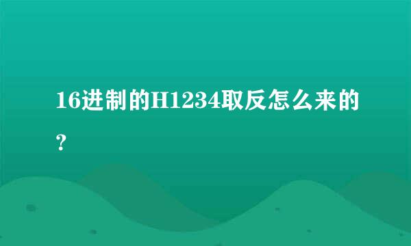 16进制的H1234取反怎么来的？