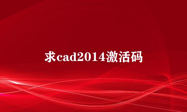 求cad2014激活码