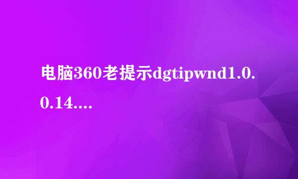 电脑360老提示dgtipwnd1.0.0.14.exe捆绑软件，杀毒貌似没用。