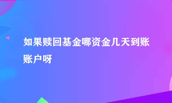 如果赎回基金哪资金几天到账账户呀