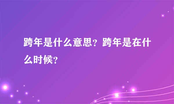 跨年是什么意思？跨年是在什么时候？