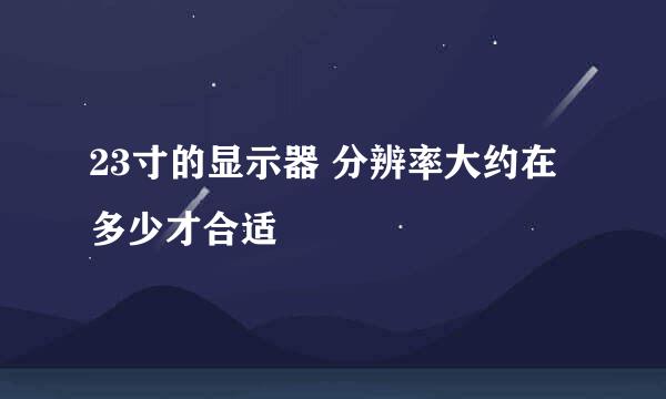 23寸的显示器 分辨率大约在多少才合适