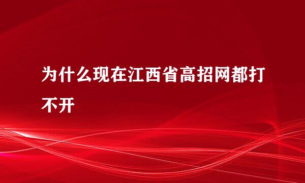 为什么现在江西省高招网都打不开