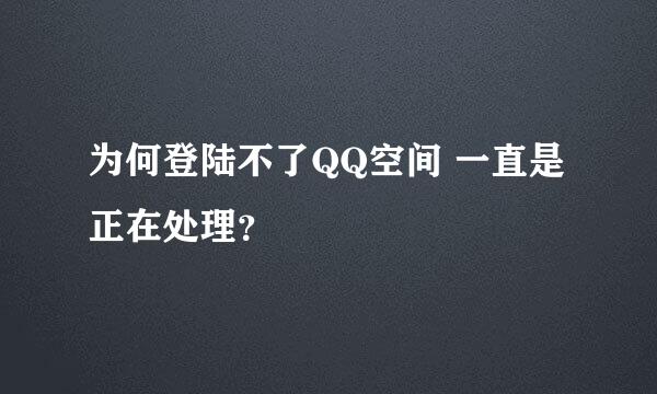 为何登陆不了QQ空间 一直是正在处理？