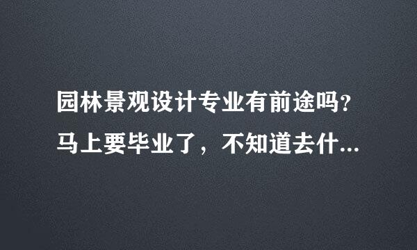 园林景观设计专业有前途吗？马上要毕业了，不知道去什么公司上班好，设计院都是不是要有工作经验的呀？