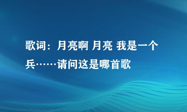 歌词：月亮啊 月亮 我是一个兵……请问这是哪首歌