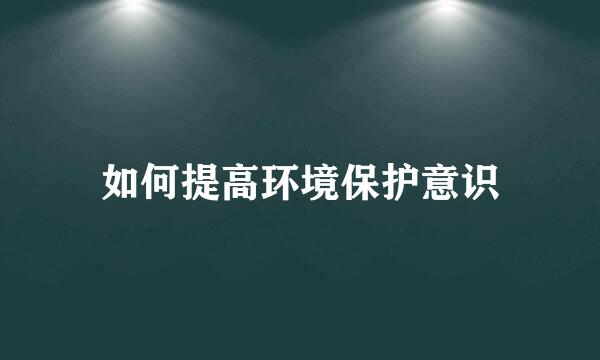 如何提高环境保护意识