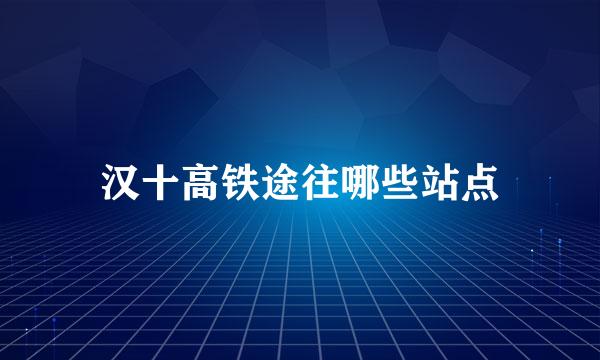 汉十高铁途往哪些站点