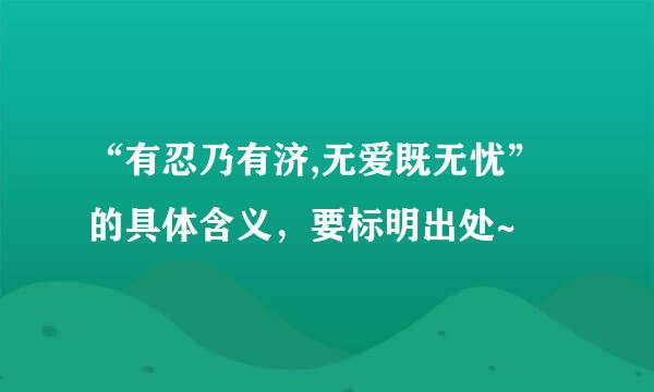 “有忍乃有济,无爱既无忧”的具体含义，要标明出处~