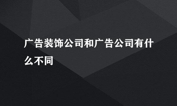 广告装饰公司和广告公司有什么不同