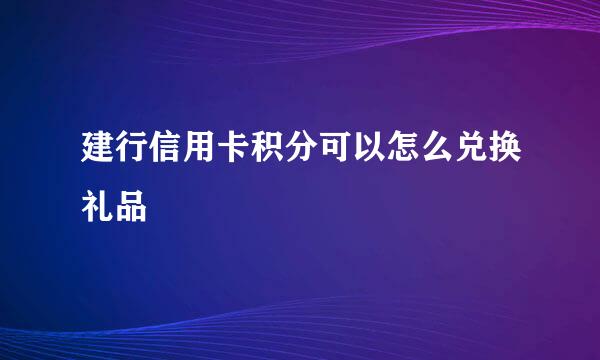 建行信用卡积分可以怎么兑换礼品