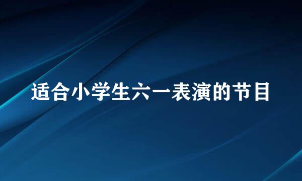 适合小学生六一表演的节目