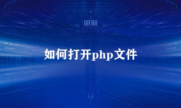 如何打开php文件