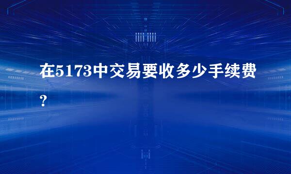 在5173中交易要收多少手续费？