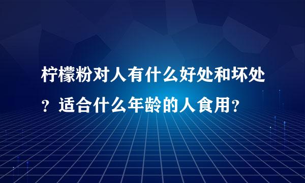 柠檬粉对人有什么好处和坏处？适合什么年龄的人食用？