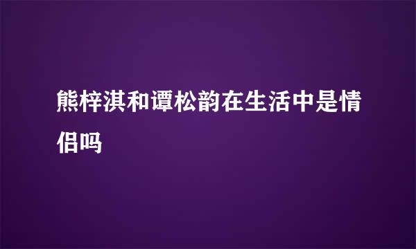 熊梓淇和谭松韵在生活中是情侣吗