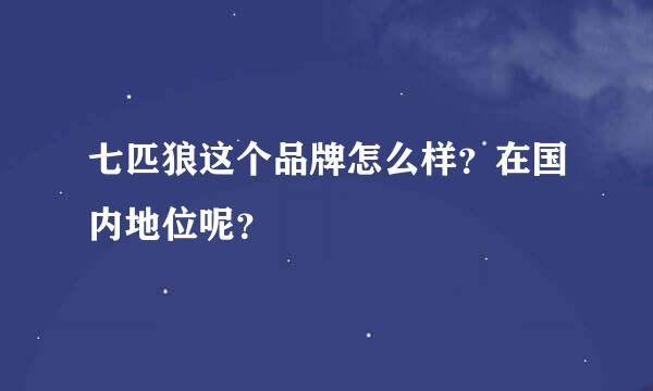 七匹狼这个品牌怎么样？在国内地位呢？