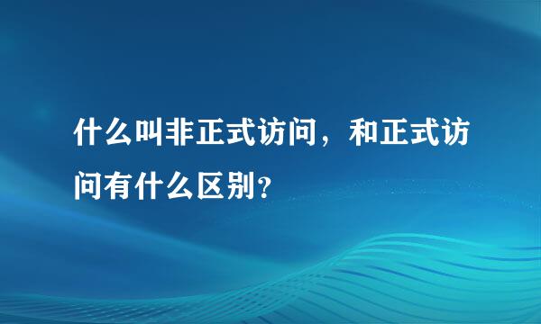 什么叫非正式访问，和正式访问有什么区别？