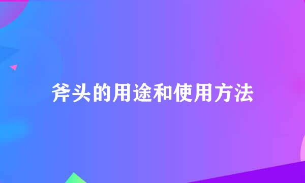 斧头的用途和使用方法