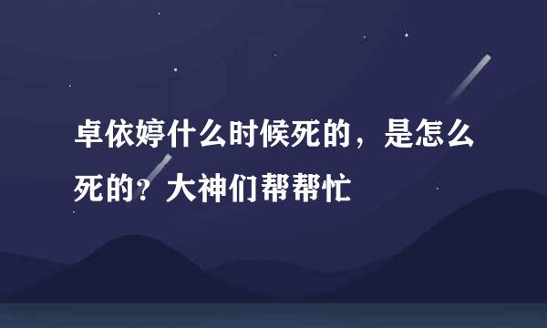 卓依婷什么时候死的，是怎么死的？大神们帮帮忙