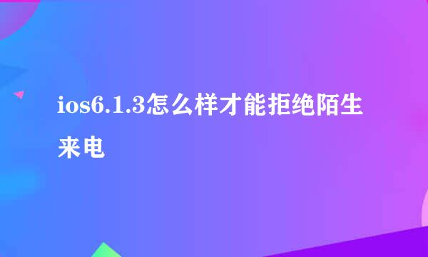 ios6.1.3怎么样才能拒绝陌生来电