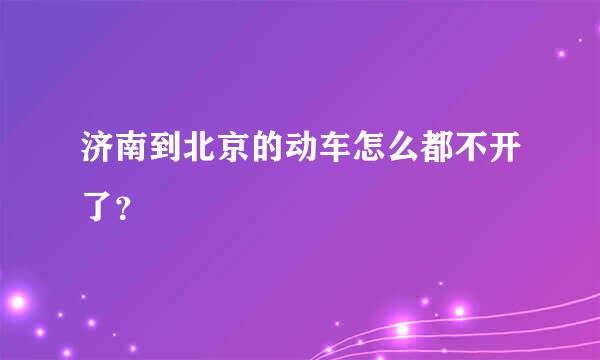 济南到北京的动车怎么都不开了？