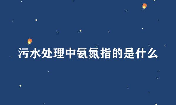 污水处理中氨氮指的是什么