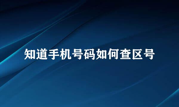 知道手机号码如何查区号