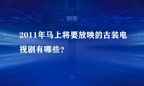 2011年马上将要放映的古装电视剧有哪些？