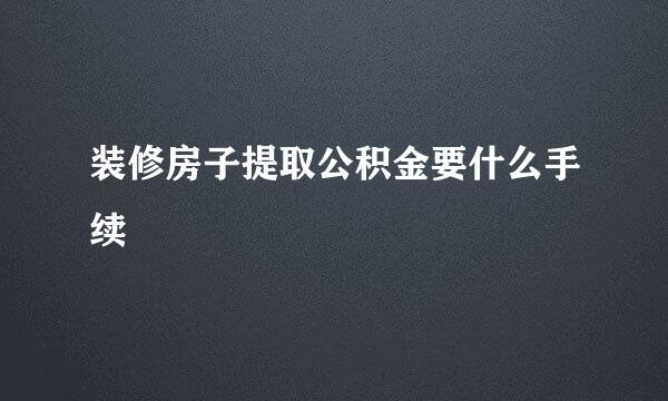 装修房子提取公积金要什么手续