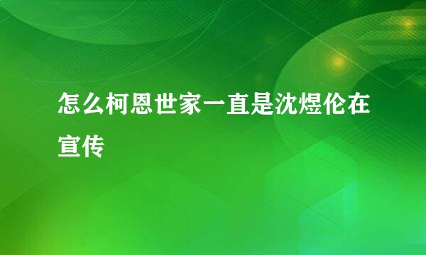 怎么柯恩世家一直是沈煜伦在宣传