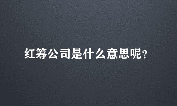 红筹公司是什么意思呢？