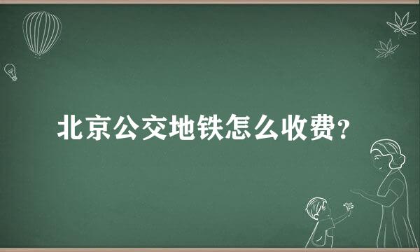 北京公交地铁怎么收费？